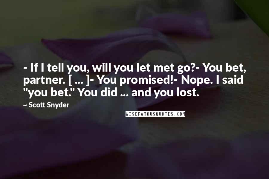 Scott Snyder quotes: - If I tell you, will you let met go?- You bet, partner. [ ... ]- You promised!- Nope. I said "you bet." You did ... and you lost.