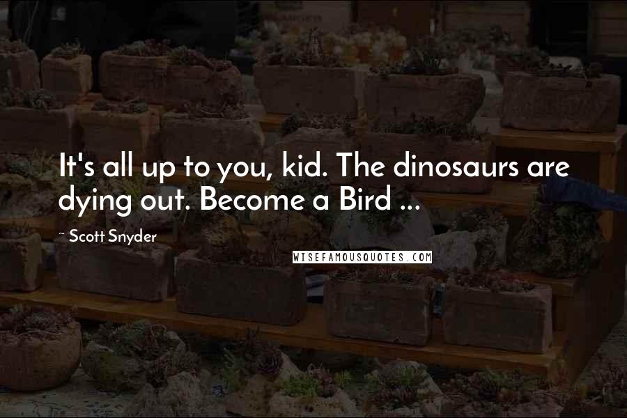 Scott Snyder quotes: It's all up to you, kid. The dinosaurs are dying out. Become a Bird ...