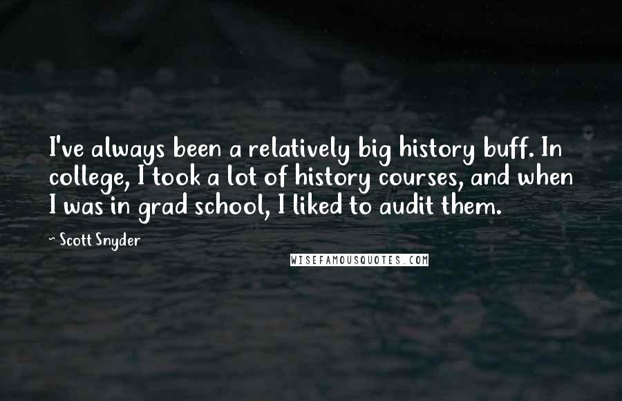 Scott Snyder quotes: I've always been a relatively big history buff. In college, I took a lot of history courses, and when I was in grad school, I liked to audit them.