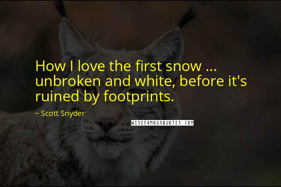 Scott Snyder quotes: How I love the first snow ... unbroken and white, before it's ruined by footprints.