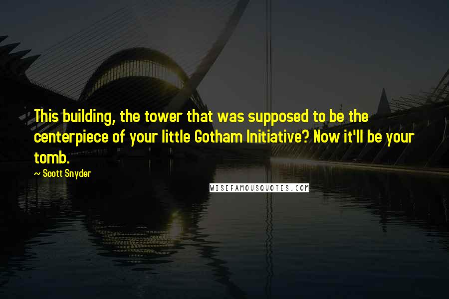 Scott Snyder quotes: This building, the tower that was supposed to be the centerpiece of your little Gotham Initiative? Now it'll be your tomb.