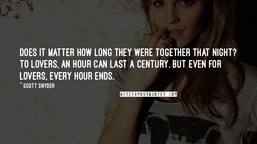Scott Snyder quotes: Does it matter how long they were together that night? To lovers, an hour can last a century. But even for lovers, every hour ends.