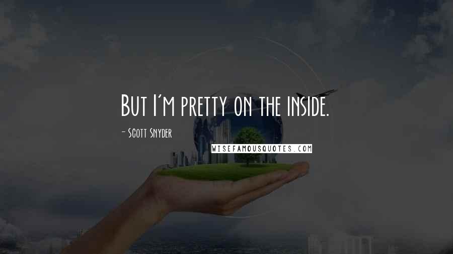 Scott Snyder quotes: But I'm pretty on the inside.