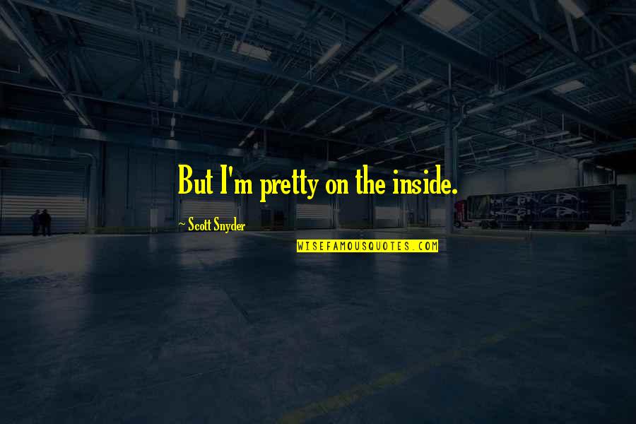 Scott Snyder Quotes By Scott Snyder: But I'm pretty on the inside. Scott Snyder Quotes By Scott Snyder: But I'm pretty on the inside.