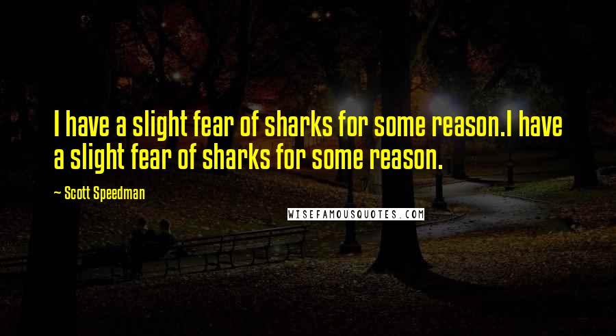 Scott Speedman quotes: I have a slight fear of sharks for some reason.I have a slight fear of sharks for some reason.