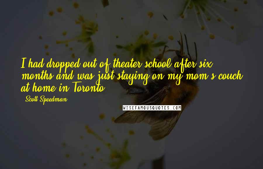 Scott Speedman quotes: I had dropped out of theater school after six months and was just staying on my mom's couch at home in Toronto.