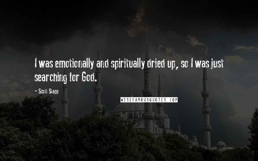 Scott Stapp quotes: I was emotionally and spiritually dried up, so I was just searching for God.