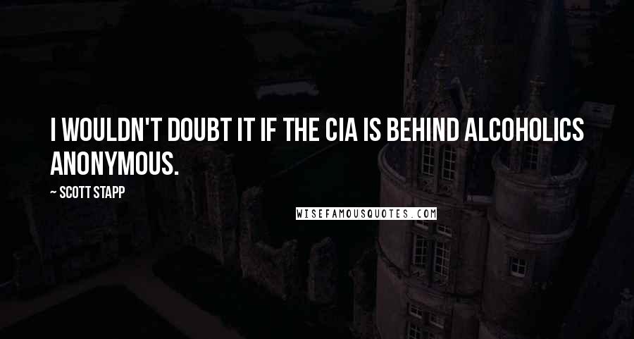 Scott Stapp quotes: I wouldn't doubt it if the CIA is behind Alcoholics Anonymous.