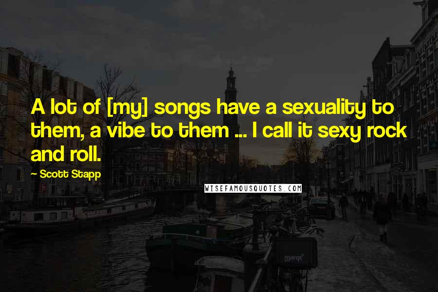 Scott Stapp quotes: A lot of [my] songs have a sexuality to them, a vibe to them ... I call it sexy rock and roll.