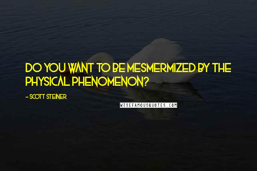 Scott Steiner quotes: Do you want to be mesmermized by the physical phenomenon?