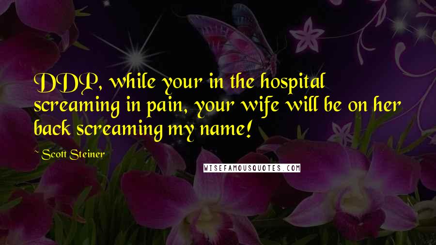 Scott Steiner quotes: DDP, while your in the hospital screaming in pain, your wife will be on her back screaming my name!