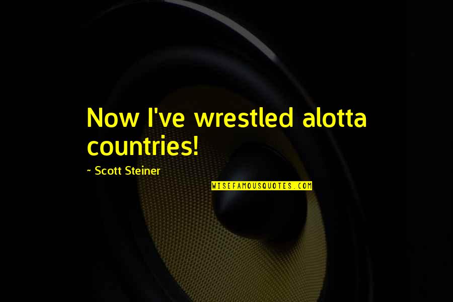 Scott Steiner Quotes By Scott Steiner: Now I've wrestled alotta countries!