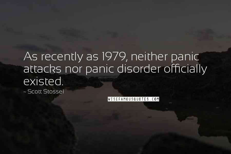 Scott Stossel quotes: As recently as 1979, neither panic attacks nor panic disorder officially existed.