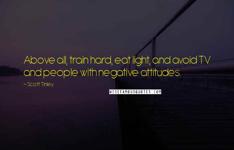 Scott Tinley quotes: Above all, train hard, eat light, and avoid TV and people with negative attitudes.