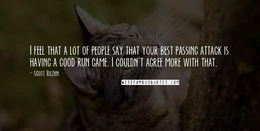 Scott Tolzien quotes: I feel that a lot of people say that your best passing attack is having a good run game. I couldn't agree more with that.