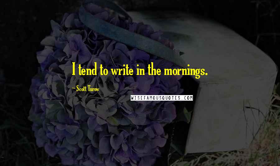Scott Turow quotes: I tend to write in the mornings.