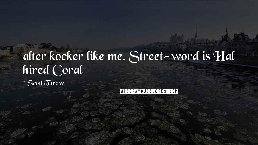 Scott Turow quotes: alter kocker like me. Street-word is Hal hired Coral