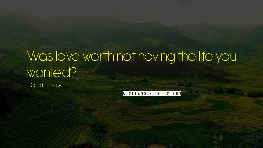 Scott Turow quotes: Was love worth not having the life you wanted?