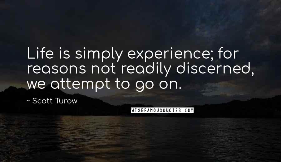 Scott Turow quotes: Life is simply experience; for reasons not readily discerned, we attempt to go on.