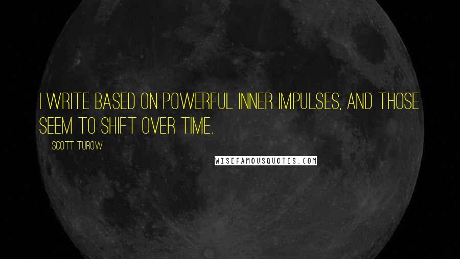 Scott Turow quotes: I write based on powerful inner impulses, and those seem to shift over time.