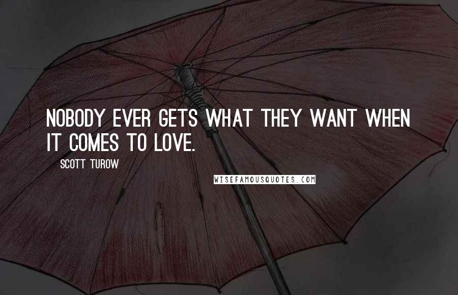 Scott Turow quotes: Nobody ever gets what they want when it comes to love.