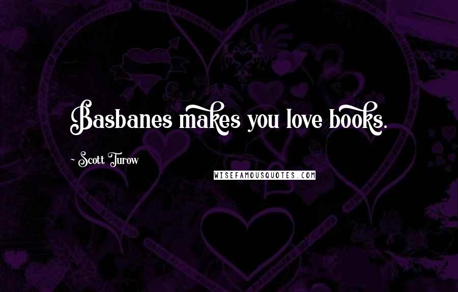 Scott Turow quotes: Basbanes makes you love books.