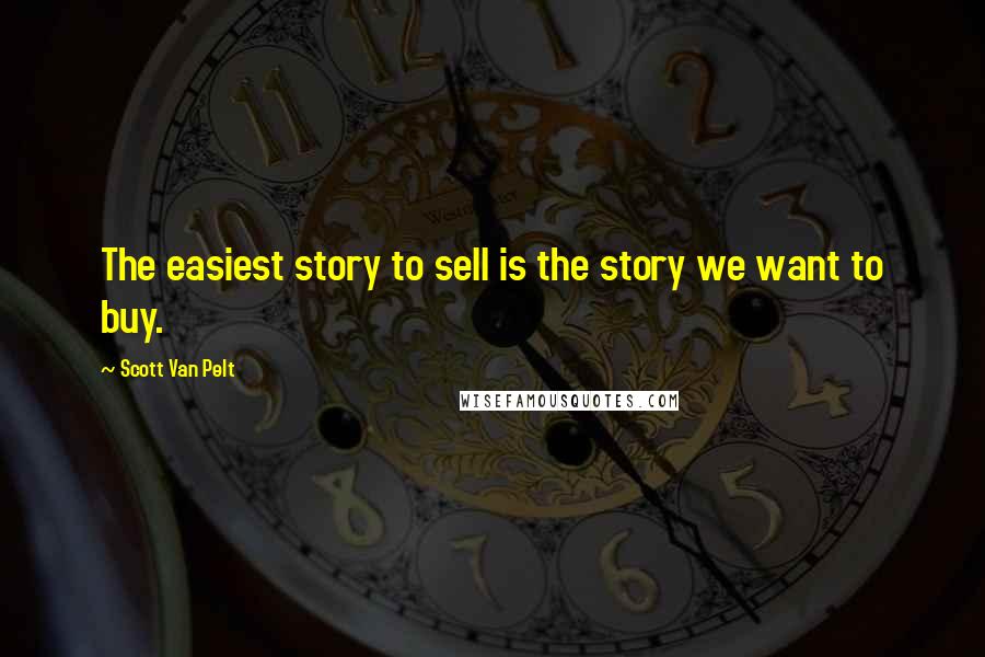 Scott Van Pelt quotes: The easiest story to sell is the story we want to buy.