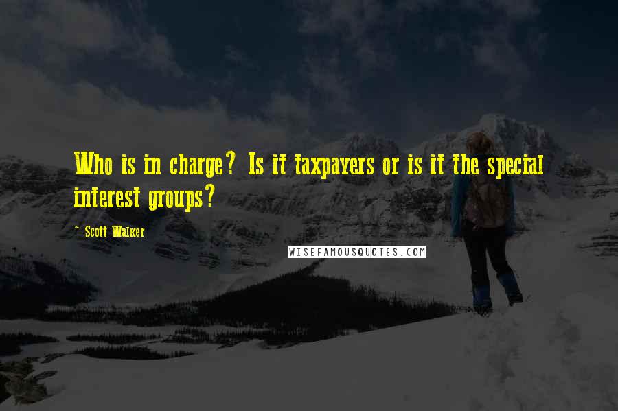 Scott Walker quotes: Who is in charge? Is it taxpayers or is it the special interest groups?