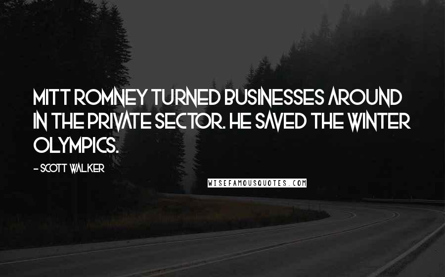 Scott Walker quotes: Mitt Romney turned businesses around in the private sector. He saved the Winter Olympics.