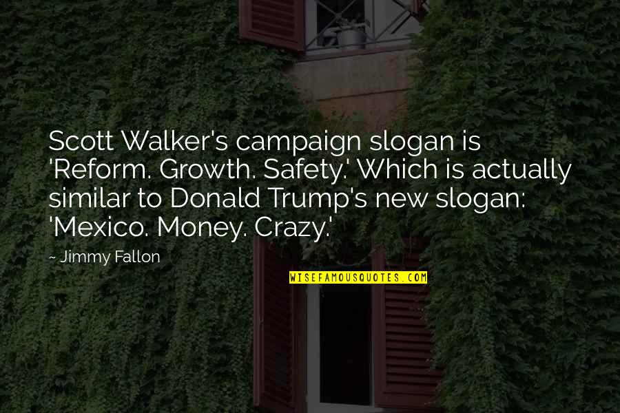 Scott Walker Quotes By Jimmy Fallon: Scott Walker's campaign slogan is 'Reform. Growth. Safety.'