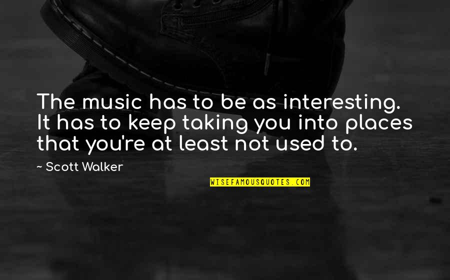 Scott Walker Quotes By Scott Walker: The music has to be as interesting. It