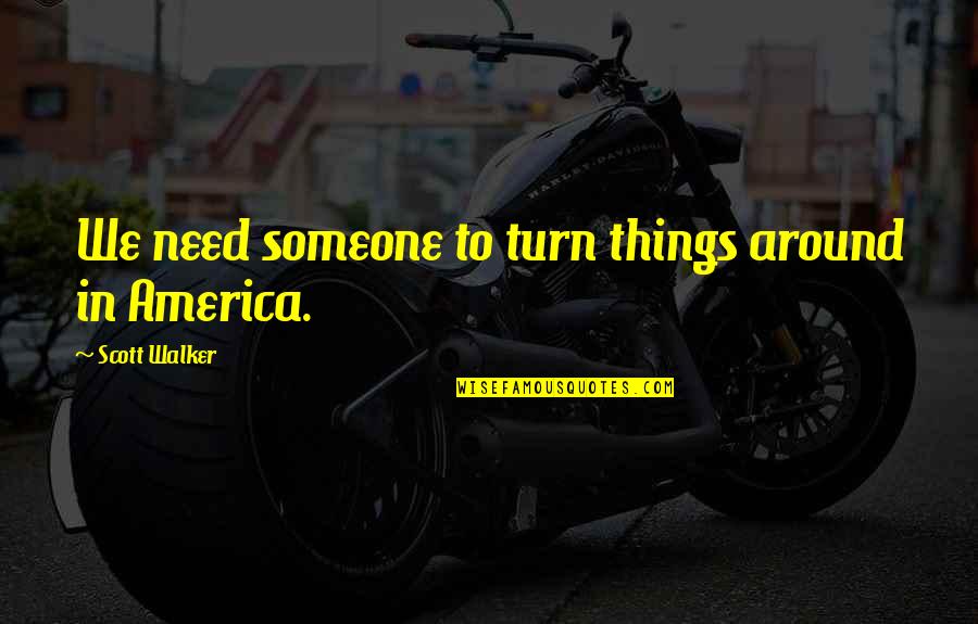 Scott Walker Quotes By Scott Walker: We need someone to turn things around in