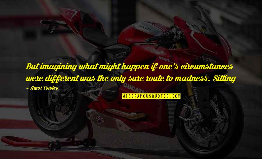 Scott Wannberg Quotes By Amor Towles: But imagining what might happen if one's circumstances Scott Wannberg Quotes By Amor Towles: But imagining what might happen if one's circumstances