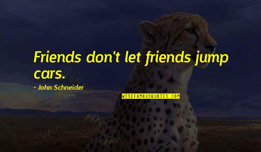 Scott Wannberg Quotes By John Schneider: Friends don't let friends jump cars. Scott Wannberg Quotes By John Schneider: Friends don't let friends jump cars.