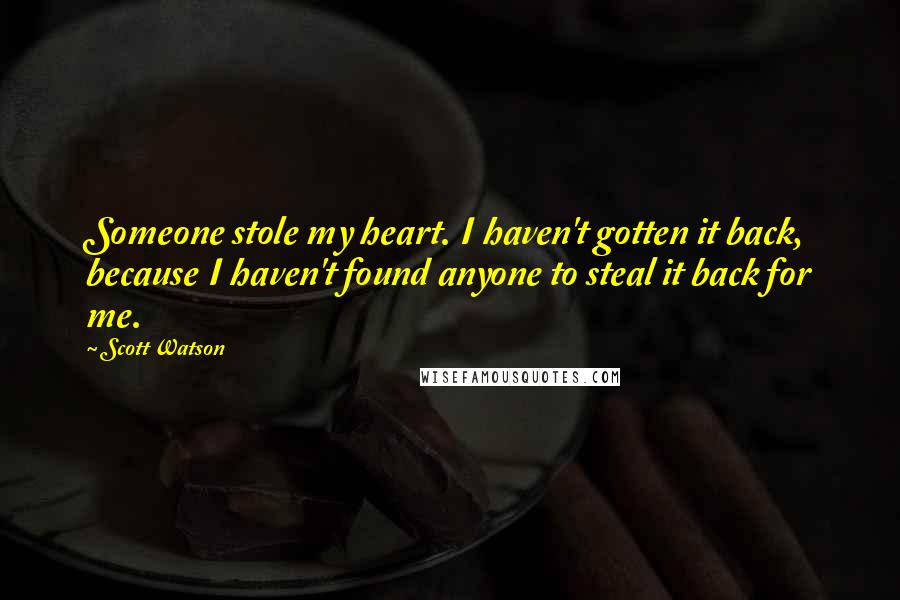 Scott Watson quotes: Someone stole my heart. I haven't gotten it back, because I haven't found anyone to steal it back for me.