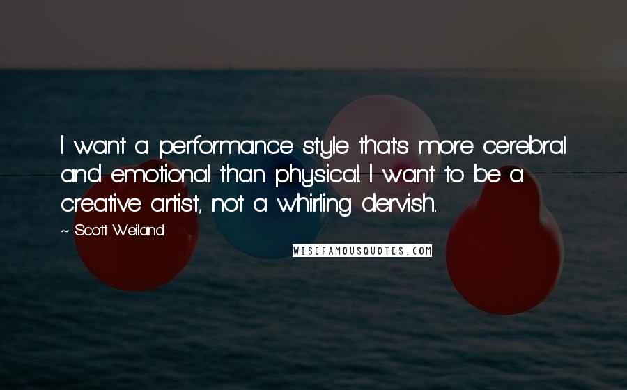 Scott Weiland quotes: I want a performance style that's more cerebral and emotional than physical. I want to be a creative artist, not a whirling dervish.