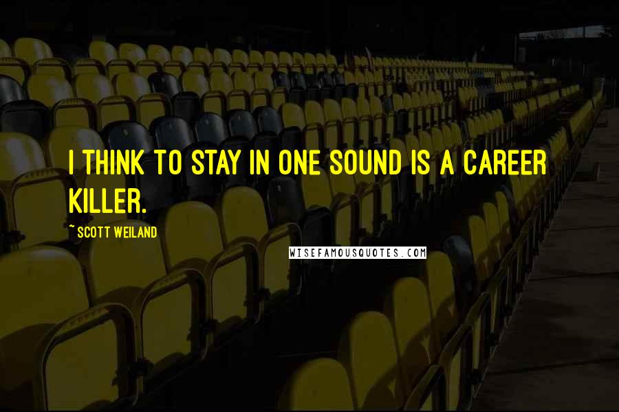 Scott Weiland quotes: I think to stay in one sound is a career killer.