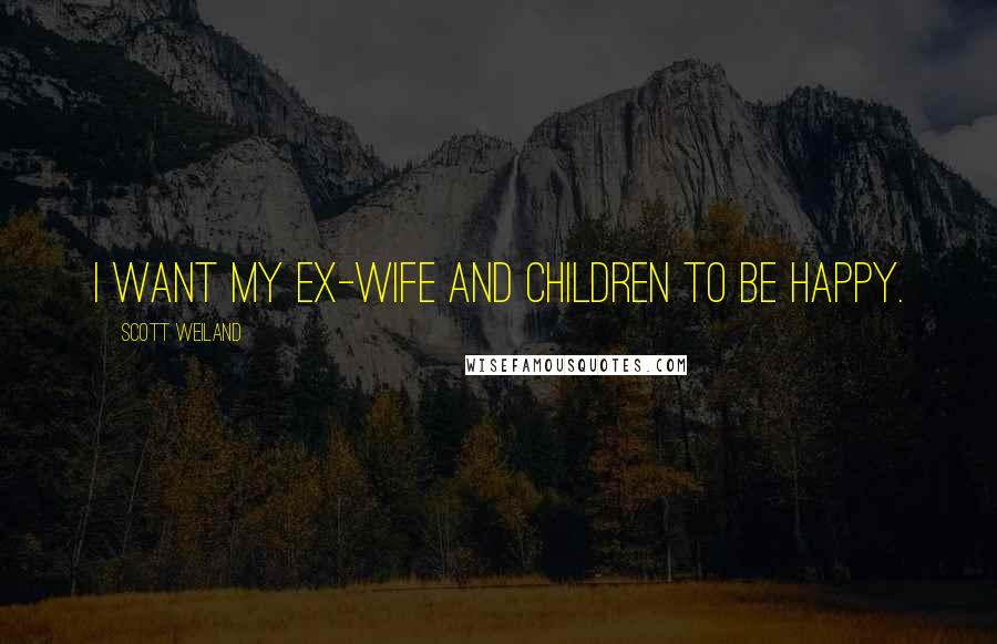Scott Weiland quotes: I want my ex-wife and children to be happy.