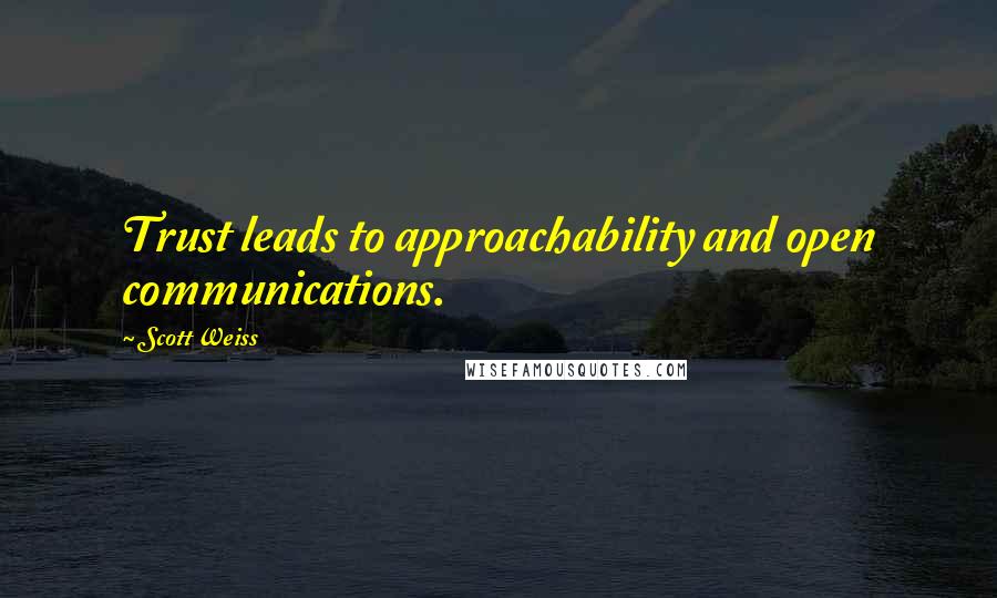Scott Weiss quotes: Trust leads to approachability and open communications.