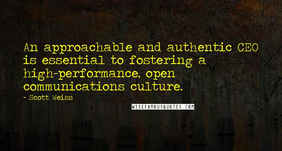 Scott Weiss quotes: An approachable and authentic CEO is essential to fostering a high-performance, open communications culture.