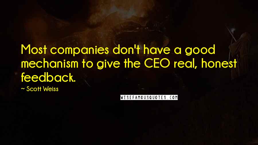 Scott Weiss quotes: Most companies don't have a good mechanism to give the CEO real, honest feedback.