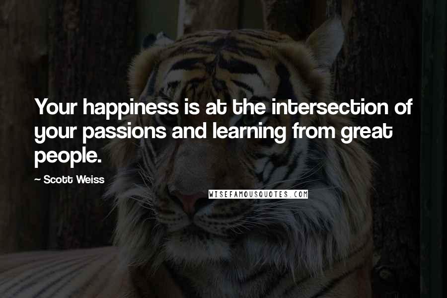 Scott Weiss quotes: Your happiness is at the intersection of your passions and learning from great people.