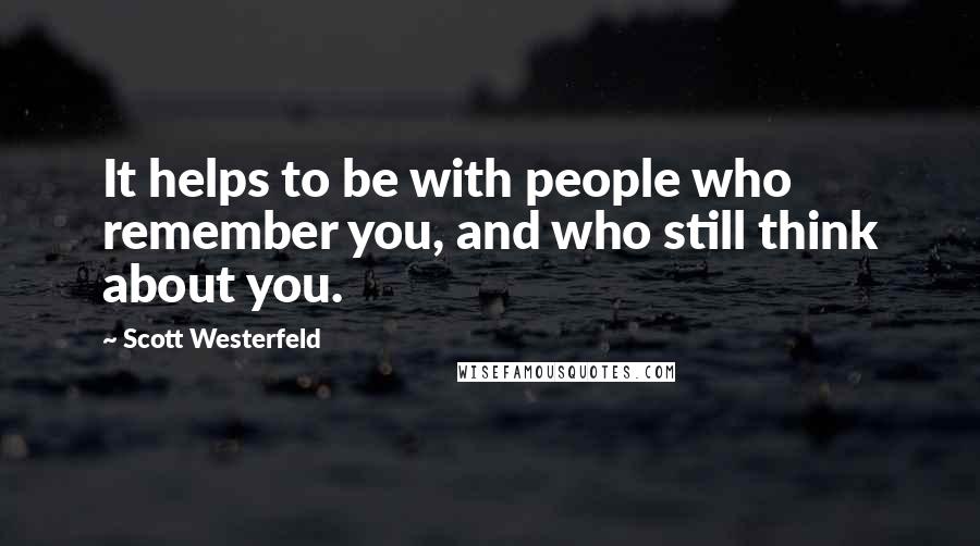 Scott Westerfeld quotes: It helps to be with people who remember you, and who still think about you.