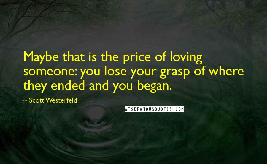 Scott Westerfeld quotes: Maybe that is the price of loving someone: you lose your grasp of where they ended and you began.