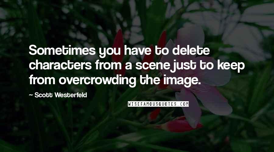 Scott Westerfeld quotes: Sometimes you have to delete characters from a scene just to keep from overcrowding the image.