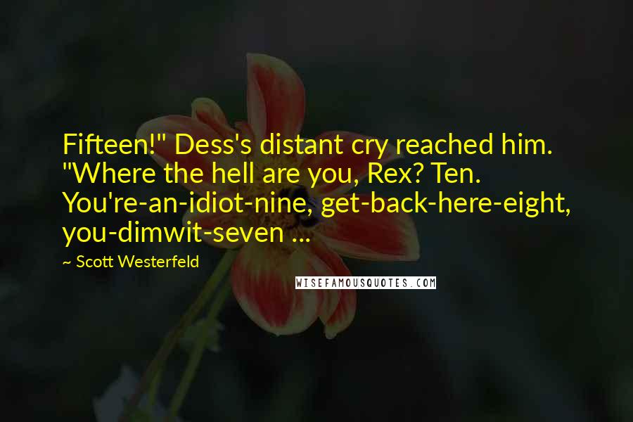 Scott Westerfeld quotes: Fifteen!" Dess's distant cry reached him. "Where the hell are you, Rex? Ten. You're-an-idiot-nine, get-back-here-eight, you-dimwit-seven ...