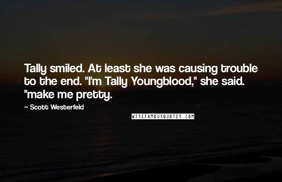 Scott Westerfeld quotes: Tally smiled. At least she was causing trouble to the end. "I'm Tally Youngblood," she said. "make me pretty.