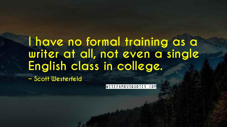Scott Westerfeld quotes: I have no formal training as a writer at all, not even a single English class in college.