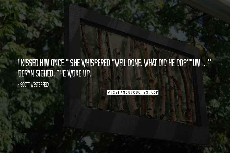 Scott Westerfeld quotes: I kissed him once," she whispered."Well done. What did he do?""Um ... " Deryn sighed. "He woke up.