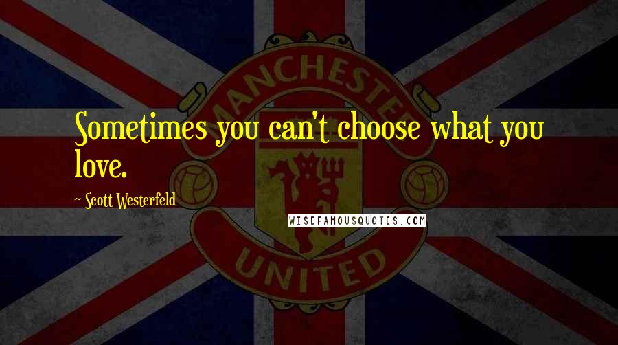 Scott Westerfeld quotes: Sometimes you can't choose what you love.